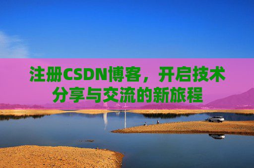 注册CSDN博客，开启技术分享与交流的新旅程